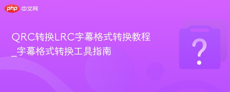 QRC转换LRC字幕格式转换教程_字幕格式转换工具指南