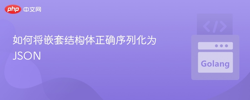 如何将嵌套结构体正确序列化为 JSON
