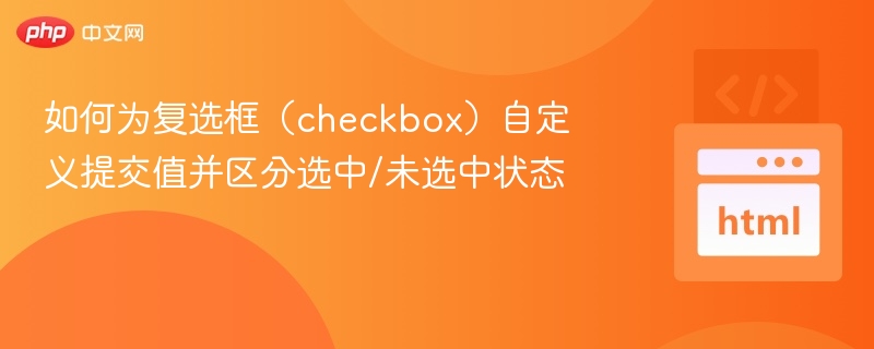 如何为复选框（checkbox）自定义提交值并区分选中/未选中状态
