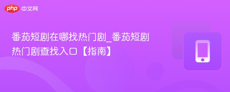 番茄短剧热门剧怎么找？入口指南