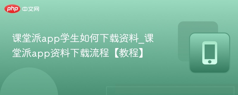 课堂派app学生如何下载资料_课堂派app资料下载流程【教程】