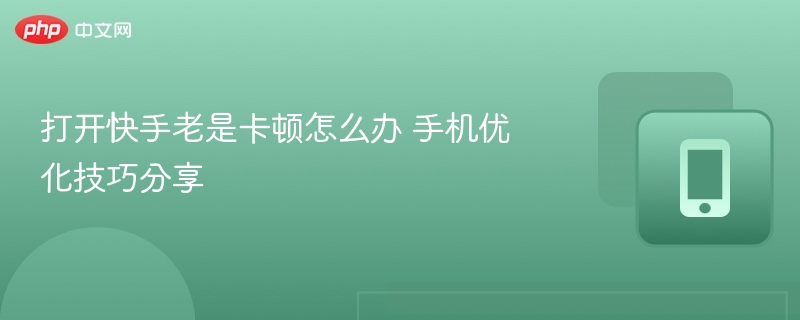 快手卡顿解决方法手机优化技巧大全