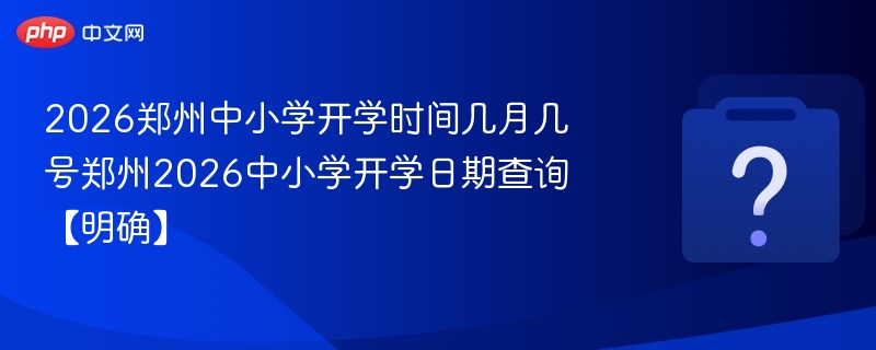 2026郑州中小学开学时间几月几号郑州2026中小学开学日期查询【明确】