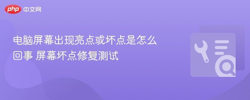 电脑屏幕出现亮点或坏点是怎么回事 屏幕坏点修复测试