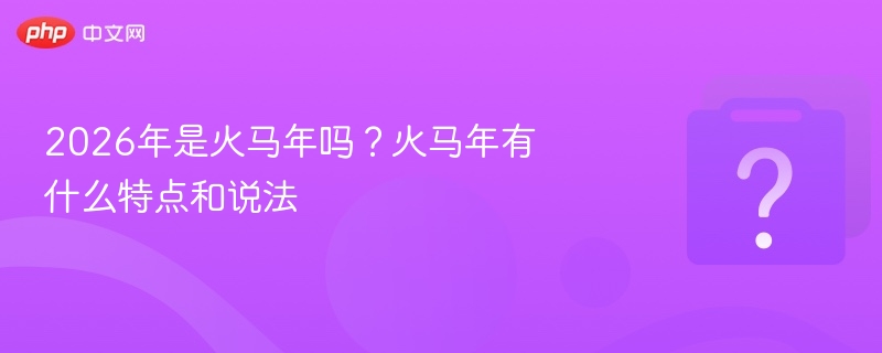 2026年是火马年吗？火马年有什么特点和说法