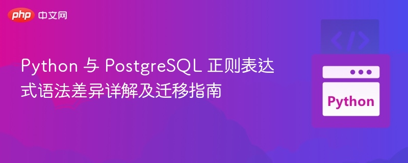 Python 与 PostgreSQL 正则表达式语法差异详解及迁移指南
