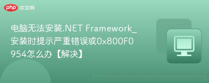 电脑无法安装.NET Framework_安装时提示严重错误或0x800F0954怎么办【解决】