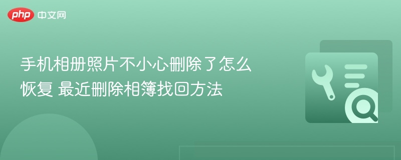 手机相册照片不小心删除了怎么恢复 最近删除相簿找回方法