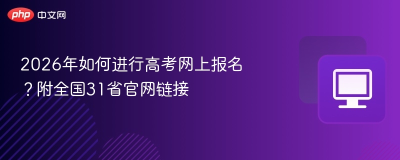 2026年如何进行高考网上报名？附全国31省官网链接