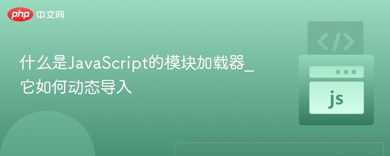 JavaScript模块加载器是什么？如何动态导入模块