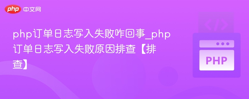 PHP订单日志写入失败排查指南