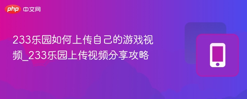 233乐园如何上传游戏视频教程