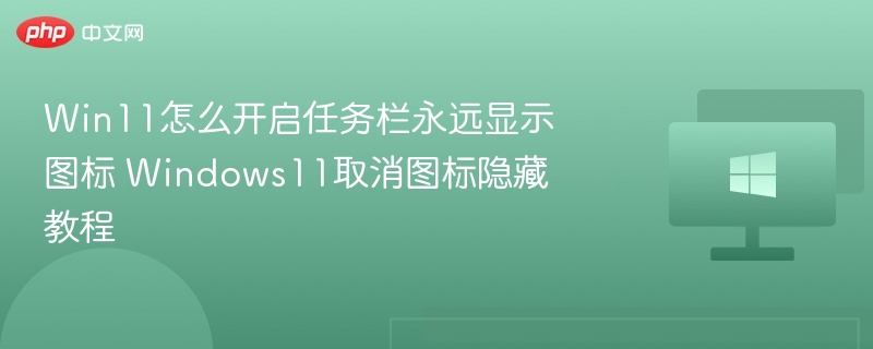 Win11怎么开启任务栏永远显示图标 Windows11取消图标隐藏教程