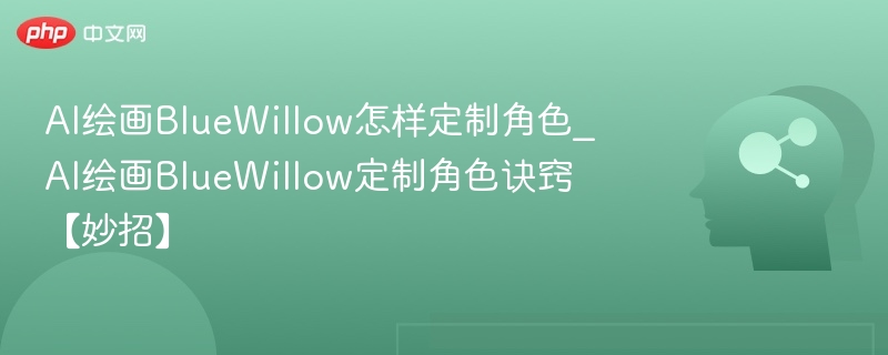 AI绘画BlueWillow怎样定制角色_AI绘画BlueWillow定制角色诀窍【妙招】
