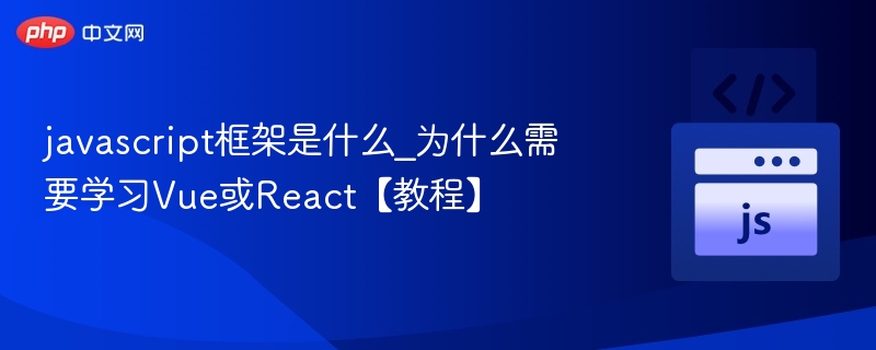javascript框架是什么_为什么需要学习Vue或React【教程】