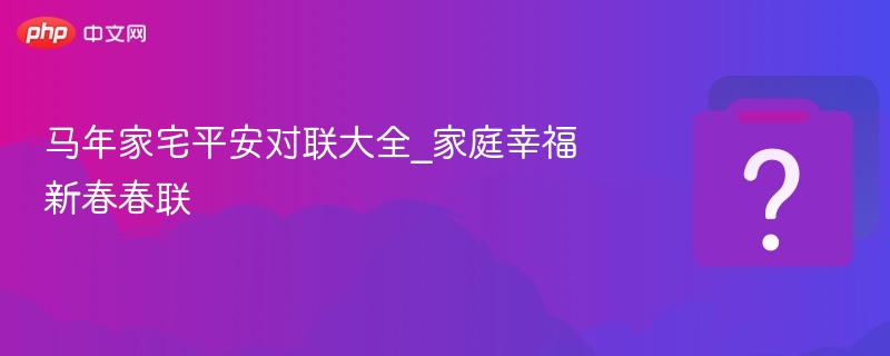 马年家宅平安春联合集推荐