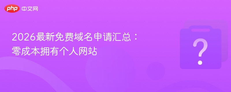 2026免费域名申请攻略：零成本建站教程