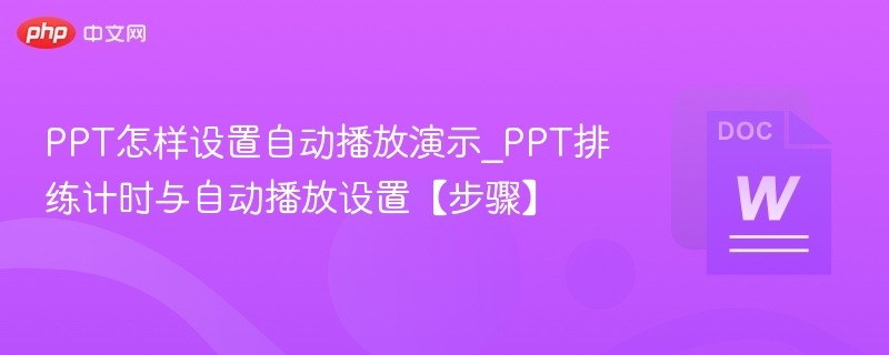 PPT怎样设置自动播放演示_PPT排练计时与自动播放设置【步骤】