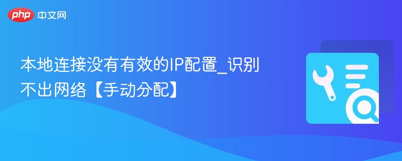 本地连接没有有效的IP配置_识别不出网络【手动分配】