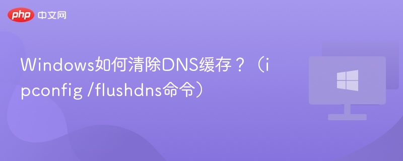 Windows如何清除DNS缓存？（ipconfig /flushdns命令）