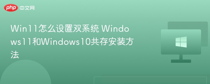 Win11怎么设置双系统 Windows11和Windows10共存安装方法