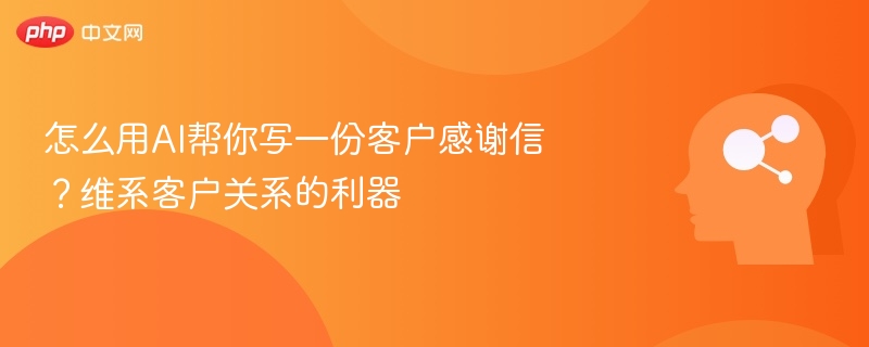 AI撰写感谢信，提升客户关系维护效率