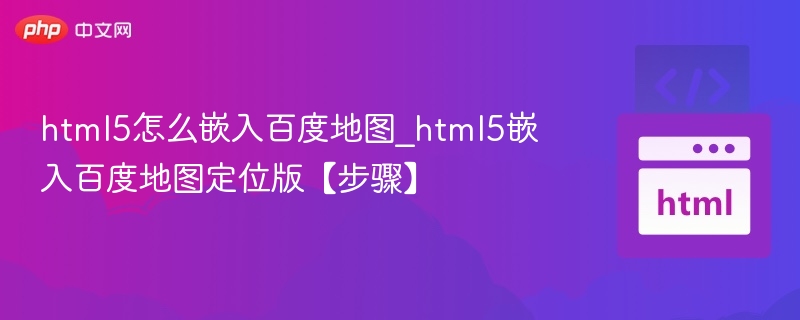 html5怎么嵌入百度地图_html5嵌入百度地图定位版【步骤】