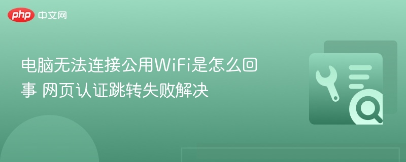 电脑连不上WiFi？网页认证失败解决方法