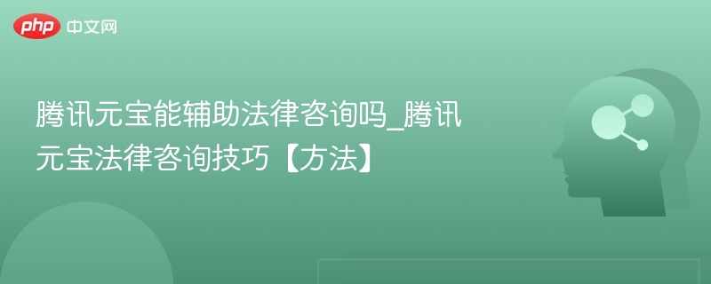 腾讯元宝能辅助法律咨询吗_腾讯元宝法律咨询技巧【方法】
