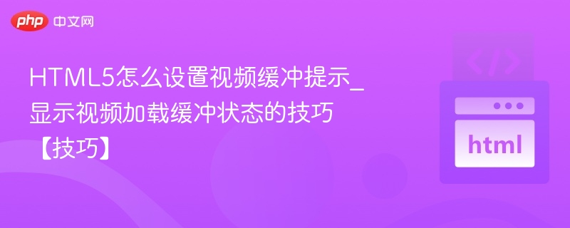 HTML5怎么设置视频缓冲提示_显示视频加载缓冲状态的技巧【技巧】