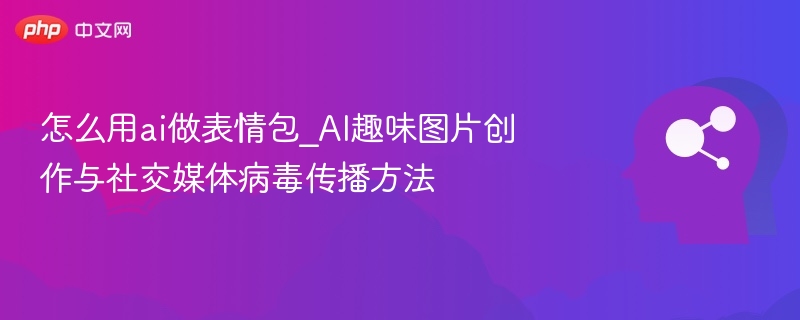 怎么用ai做表情包_AI趣味图片创作与社交媒体病毒传播方法