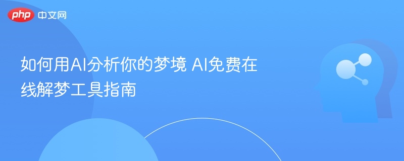如何用AI分析你的梦境 AI免费在线解梦工具指南