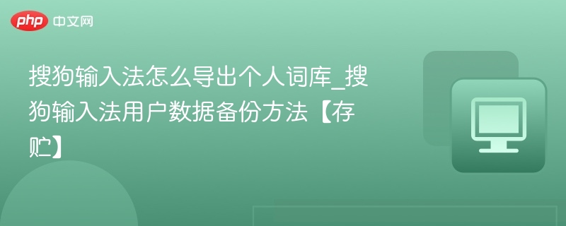 搜狗输入法怎么导出个人词库_搜狗输入法用户数据备份方法【存贮】