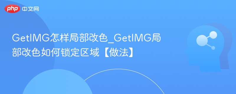 GetIMG怎样局部改色_GetIMG局部改色如何锁定区域【做法】