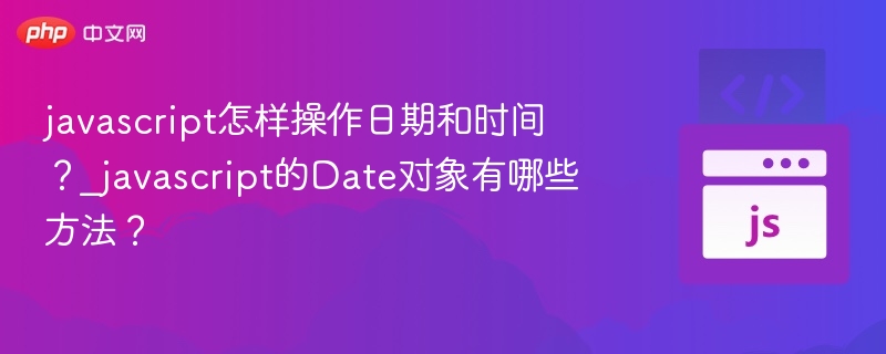 javascript怎样操作日期和时间?_javascript的Date对象有哪些方法?