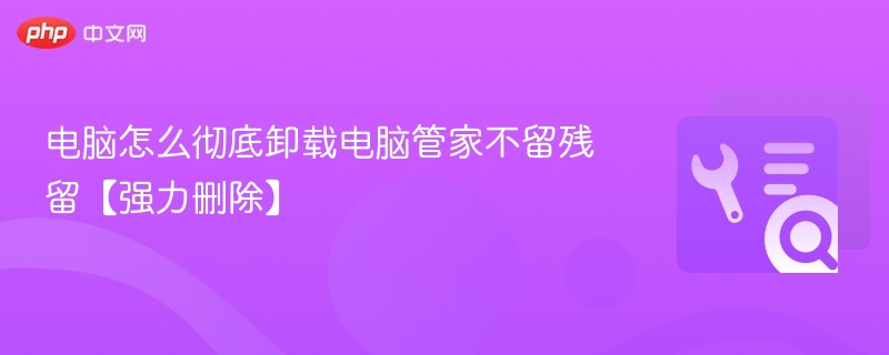 电脑管家彻底卸载教程【无残留】