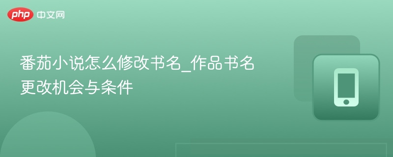 番茄小说怎么修改书名_作品书名更改机会与条件