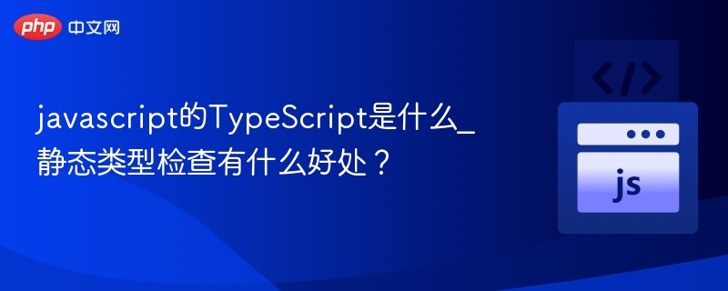 javascript的TypeScript是什么_静态类型检查有什么好处？