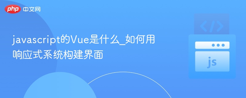 javascript的Vue是什么_如何用响应式系统构建界面