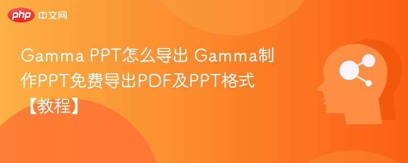 Gamma PPT怎么导出 Gamma制作PPT免费导出PDF及PPT格式【教程】