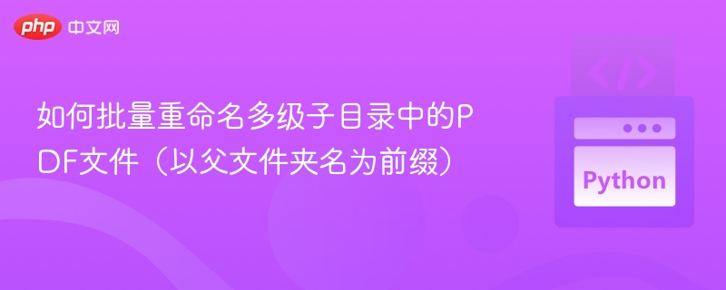 如何批量重命名多级子目录中的PDF文件（以父文件夹名为前缀）
