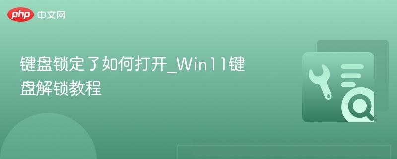 Win11键盘锁定怎么解除？教程详解