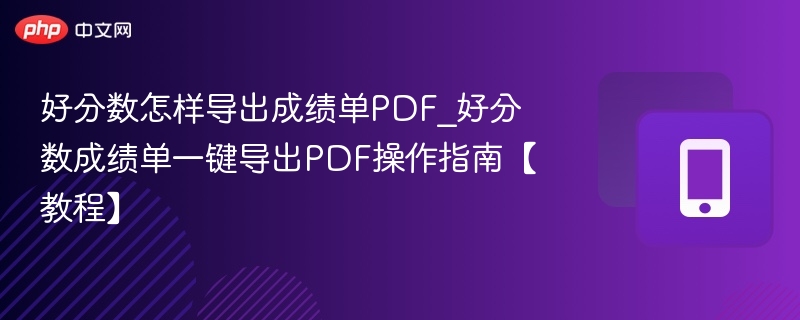 好分数怎样导出成绩单PDF_好分数成绩单一键导出PDF操作指南【教程】