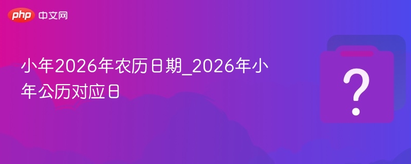 小年2026年农历日期_2026年小年公历对应日