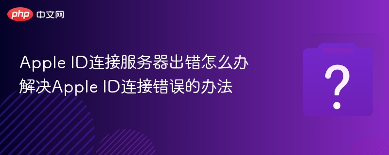 Apple ID连接服务器出错怎么办 解决Apple ID连接错误的办法