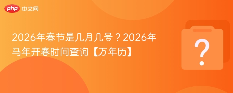 2026年春节是几月几号？2026年马年开春时间查询【万年历】