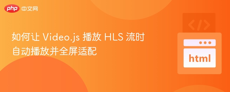 Video.js播放HLS全屏设置教程