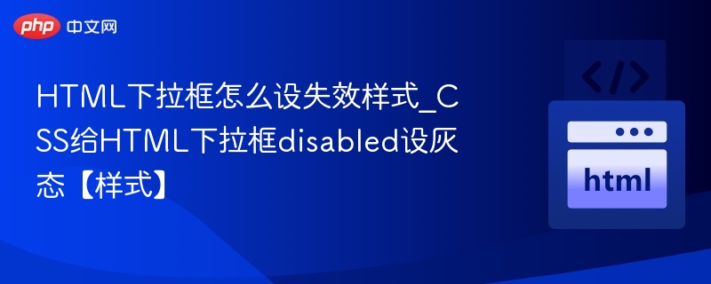 HTML下拉框怎么设失效样式_CSS给HTML下拉框disabled设灰态【样式】