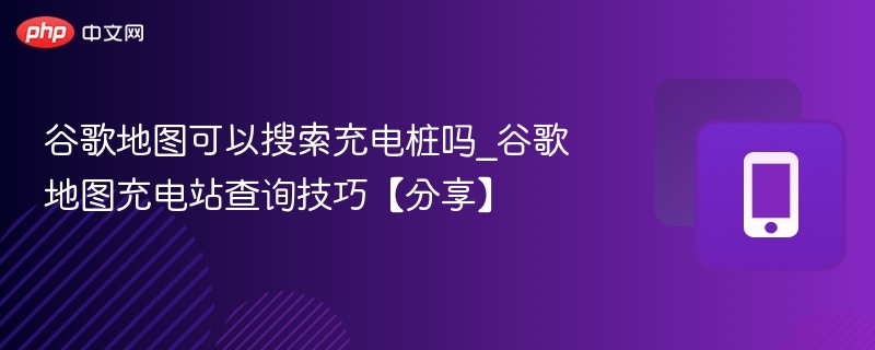 谷歌地图查充电桩技巧分享