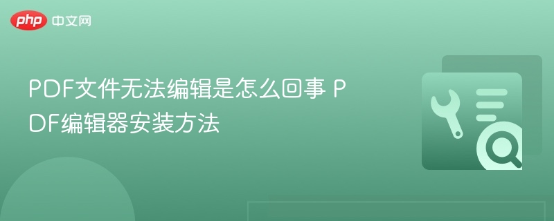 PDF无法编辑原因及编辑器推荐